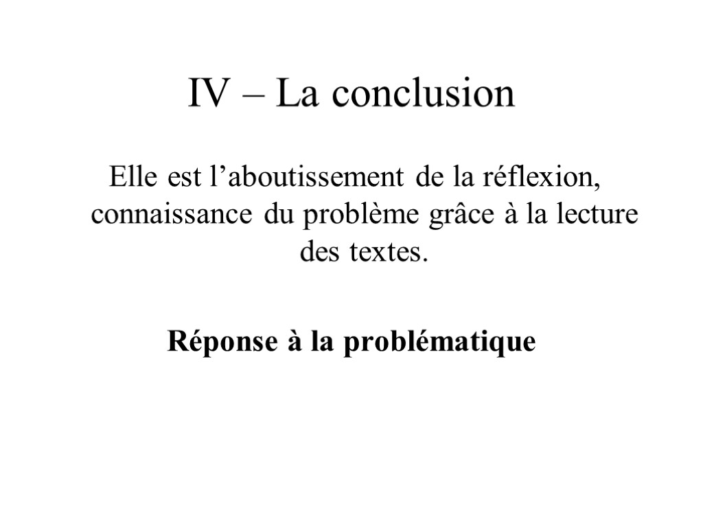 IV – La conclusion Elle est l’aboutissement de la réflexion, connaissance du problème grâce